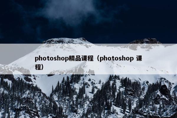 photoshop精品课程（photoshop 课程）