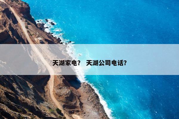 天湖家电？ 天湖公司电话？