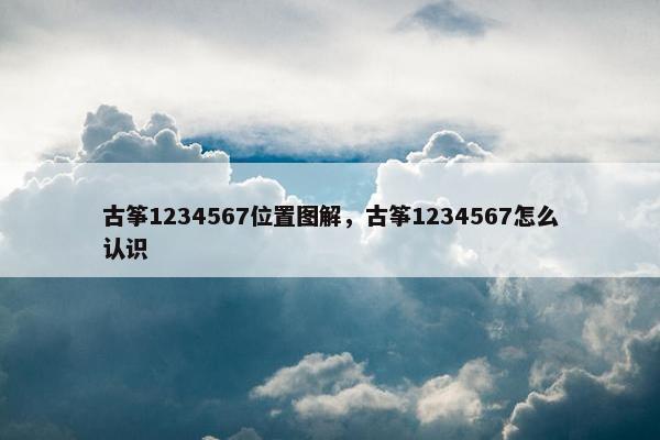 古筝1234567位置图解,古筝1234567怎么认识 古筝1234567位置图解,古筝1234567怎么认识