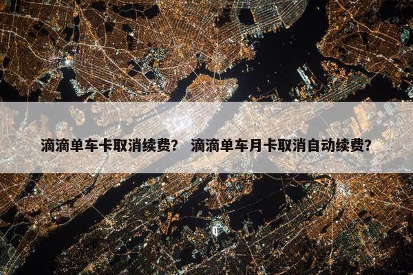 滴滴单车卡取消续费？ 滴滴单车月卡取消自动续费？