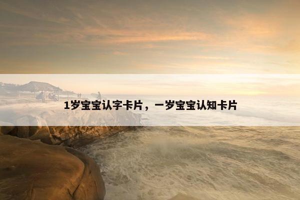 1岁宝宝认字卡片，一岁宝宝认知卡片