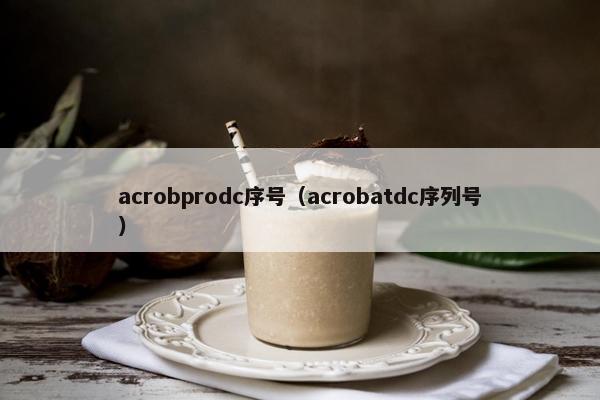 acrobprodc序号（acrobatdc序列号）