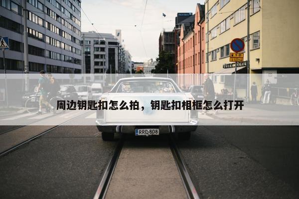 周边钥匙扣怎么拍，钥匙扣相框怎么打开