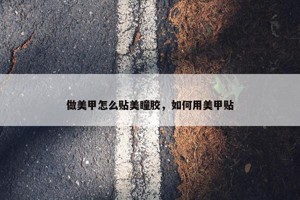 做美甲怎么贴美瞳胶，如何用美甲贴