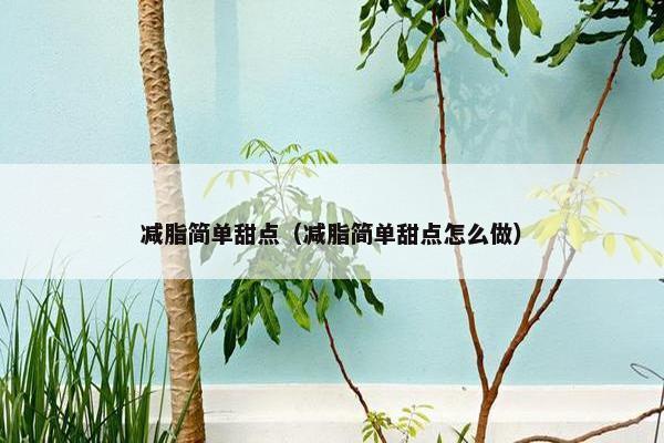 减脂简单甜点（减脂简单甜点怎么做）