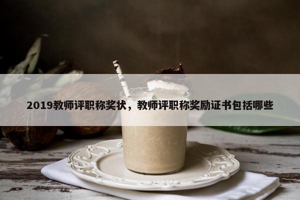 2019教师评职称奖状，教师评职称奖励证书包括哪些
