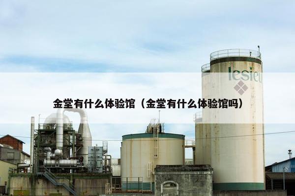 金堂有什么体验馆(金堂有什么体验馆吗) 金堂有什么体验馆(金堂有什么体验馆吗)
