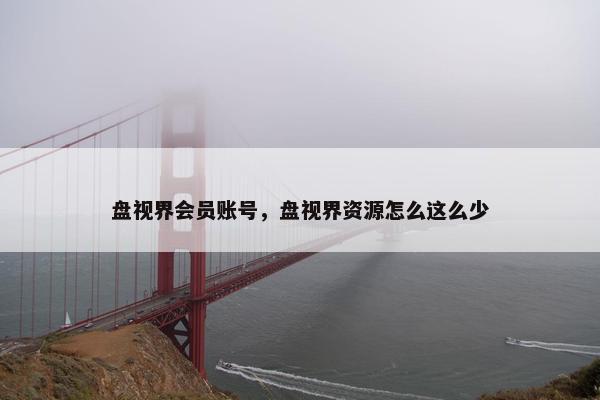 盘视界会员账号，盘视界资源怎么这么少