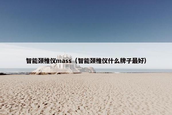 智能颈椎仪mass（智能颈椎仪什么牌子最好）