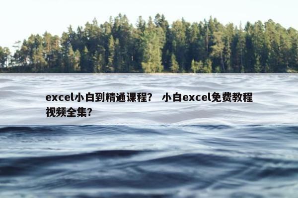 excel小白到精通课程? 小白excel免费教程视频全集? excel小白到精通课程? 小白excel免费教程视频全集?