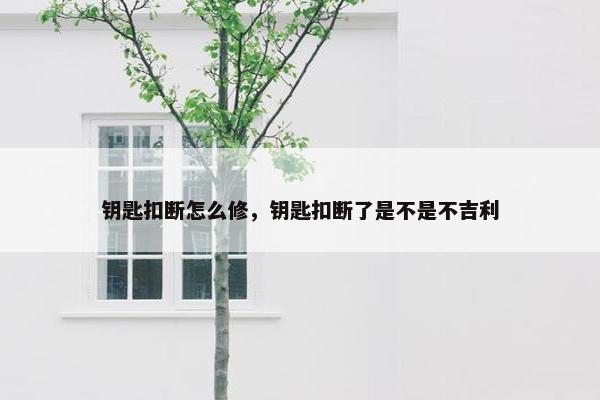 钥匙扣断怎么修，钥匙扣断了是不是不吉利