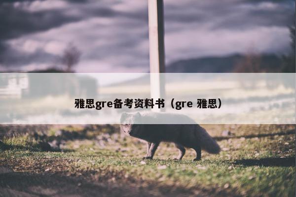 雅思gre备考资料书（gre 雅思）