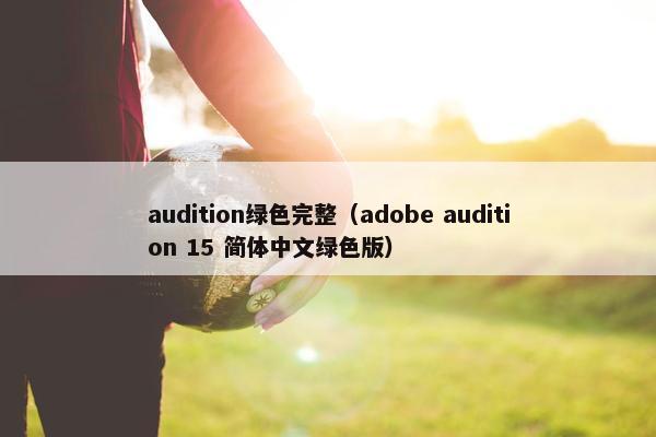 audition绿色完整（adobe audition 15 简体中文绿色版）