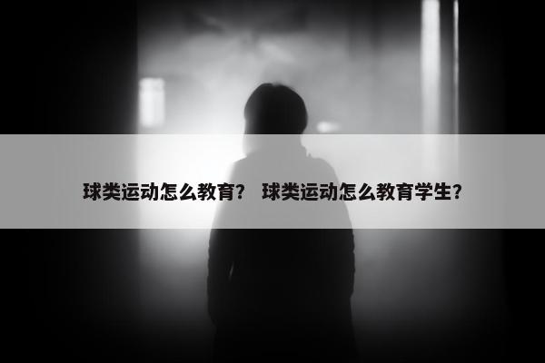 球类运动怎么教育？ 球类运动怎么教育学生？