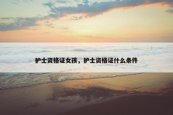 护士资格证女孩，护士资格证什么条件