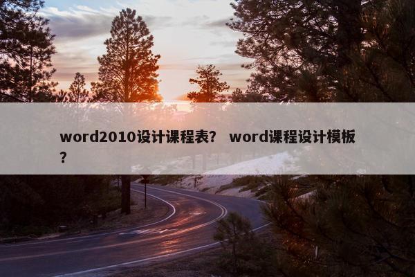 word2010设计课程表？ word课程设计模板？