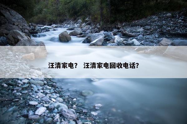 汪清家电？ 汪清家电回收电话？