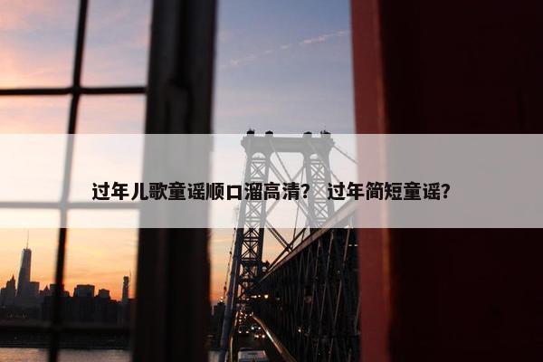 过年儿歌童谣顺口溜高清？ 过年简短童谣？