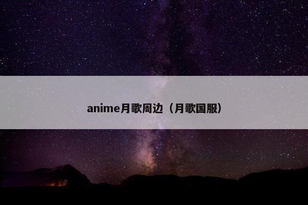 anime月歌周边（月歌国服）