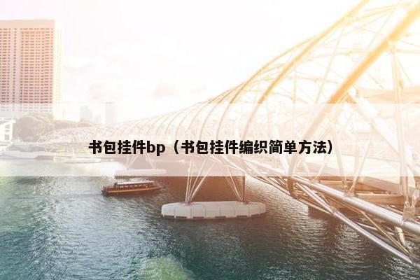 书包挂件bp（书包挂件编织简单方法）