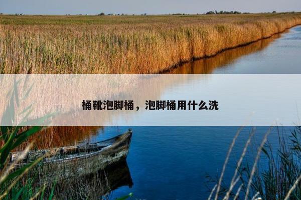 桶靴泡脚桶，泡脚桶用什么洗