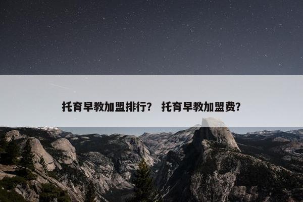 托育早教加盟排行？ 托育早教加盟费？