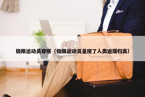 极限运动员穿搭（极限运动员呈现了人类返璞归真）