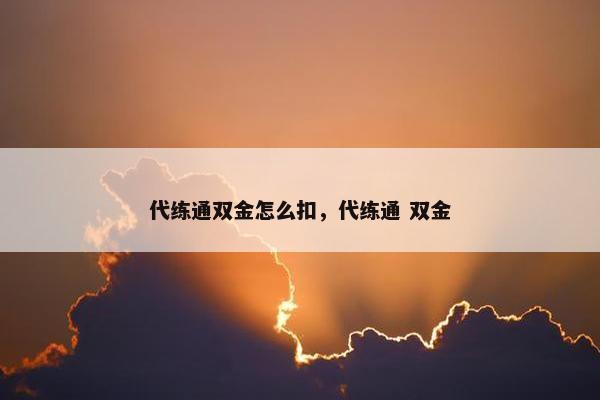 代练通双金怎么扣，代练通 双金