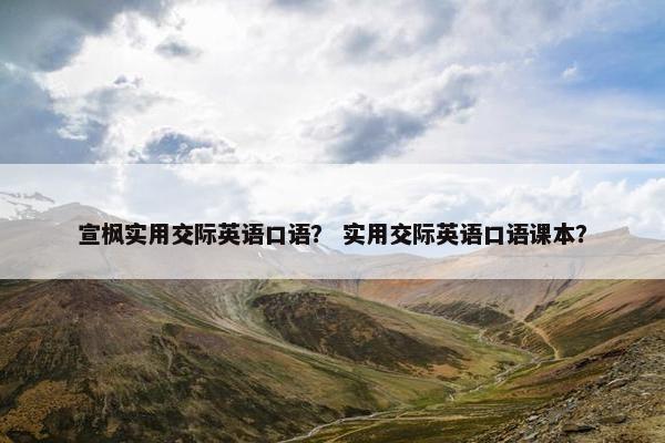 宣枫实用交际英语口语？ 实用交际英语口语课本？
