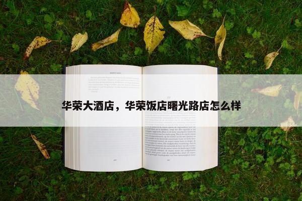华荣大酒店，华荣饭店曙光路店怎么样