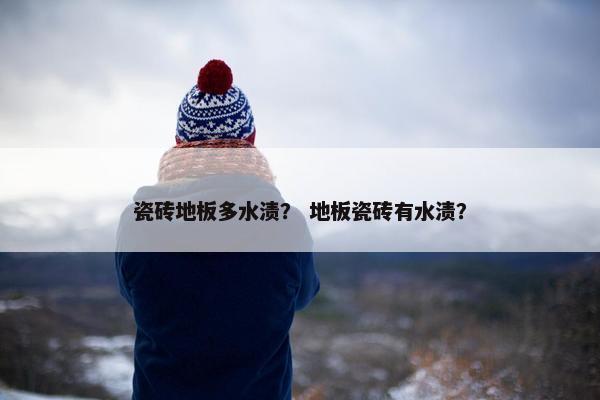 瓷砖地板多水渍？ 地板瓷砖有水渍？