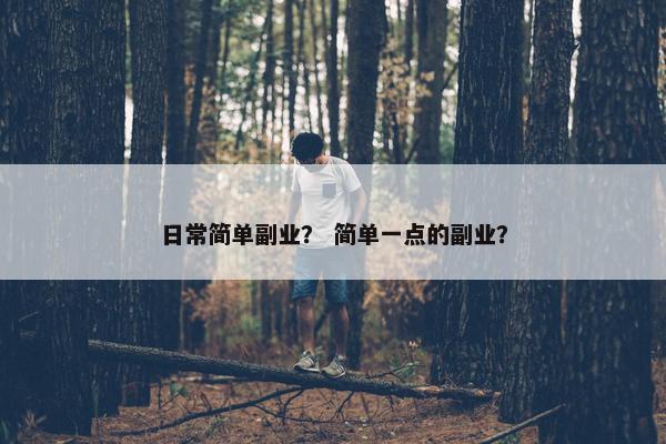 日常简单副业？ 简单一点的副业？