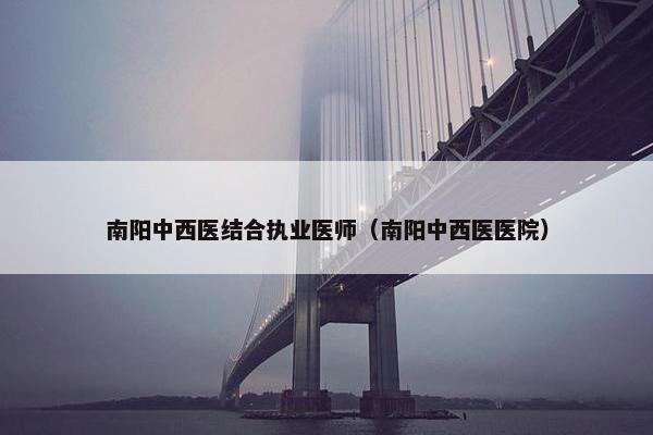 南阳中西医结合执业医师（南阳中西医医院）