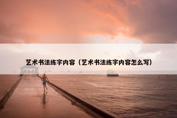 艺术书法练字内容（艺术书法练字内容怎么写）