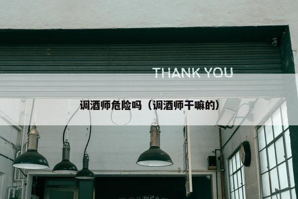 调酒师危险吗（调酒师干嘛的）