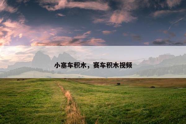 小塞车积木，赛车积木视频