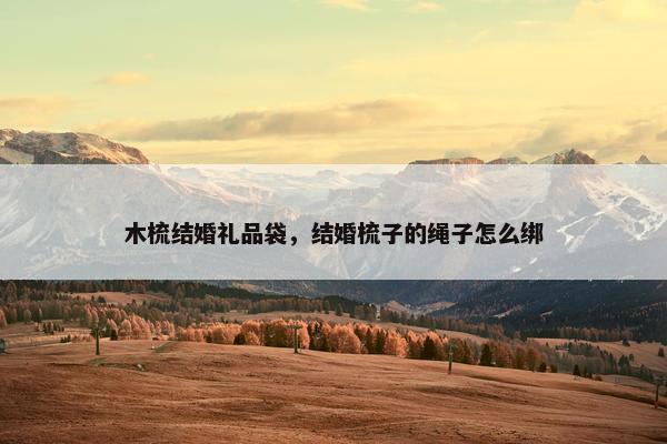 木梳结婚礼品袋，结婚梳子的绳子怎么绑