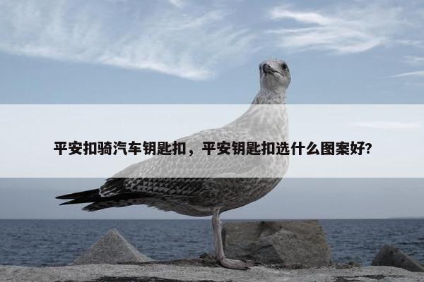 平安扣骑汽车钥匙扣，平安钥匙扣选什么图案好?