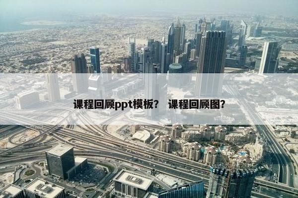 课程回顾ppt模板？ 课程回顾图？
