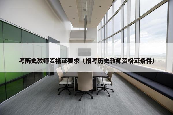 考历史教师资格证要求（报考历史教师资格证条件）