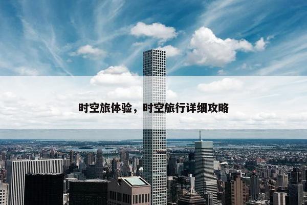 时空旅体验，时空旅行详细攻略
