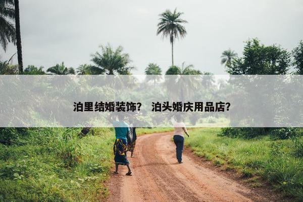 泊里结婚装饰？ 泊头婚庆用品店？