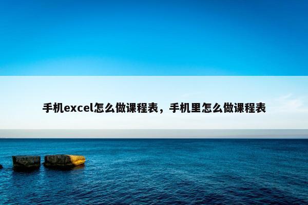 手机excel怎么做课程表，手机里怎么做课程表