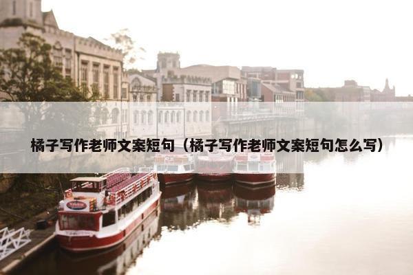 橘子写作老师文案短句（橘子写作老师文案短句怎么写）