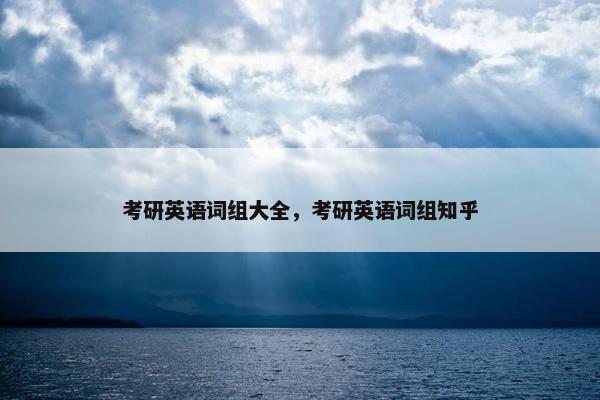 考研英语词组大全，考研英语词组知乎
