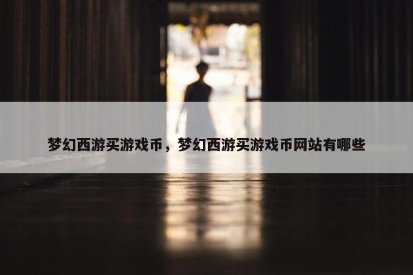 梦幻西游买游戏币，梦幻西游买游戏币网站有哪些