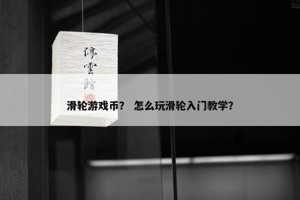 滑轮游戏币？ 怎么玩滑轮入门教学？