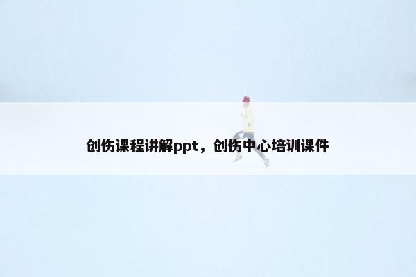 创伤课程讲解ppt,创伤中心培训课件 创伤课程讲解ppt,创伤中心培训课件