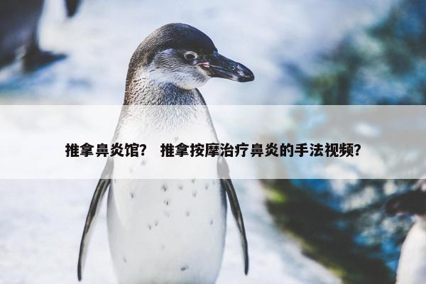 推拿鼻炎馆？ 推拿按摩治疗鼻炎的手法视频？