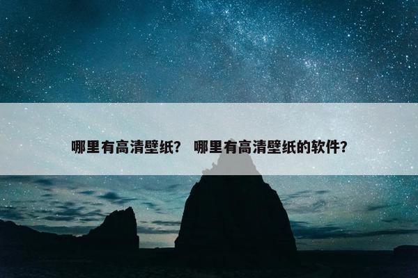 哪里有高清壁纸？ 哪里有高清壁纸的软件？
